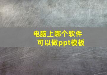 电脑上哪个软件可以做ppt模板