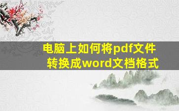 电脑上如何将pdf文件转换成word文档格式