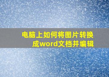 电脑上如何将图片转换成word文档并编辑