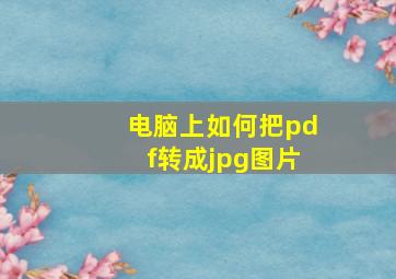 电脑上如何把pdf转成jpg图片