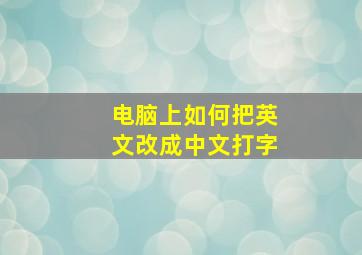 电脑上如何把英文改成中文打字