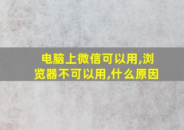 电脑上微信可以用,浏览器不可以用,什么原因