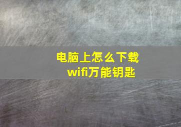 电脑上怎么下载wifi万能钥匙