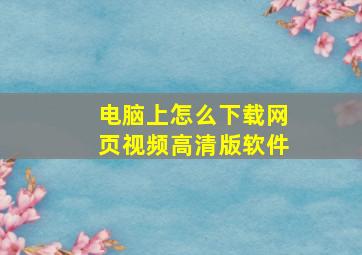 电脑上怎么下载网页视频高清版软件