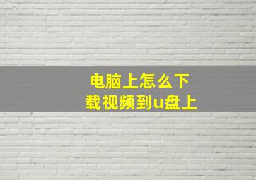 电脑上怎么下载视频到u盘上