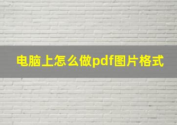 电脑上怎么做pdf图片格式