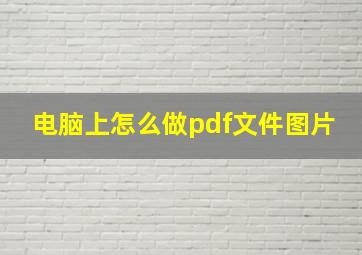 电脑上怎么做pdf文件图片