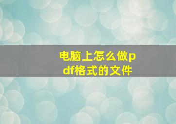 电脑上怎么做pdf格式的文件