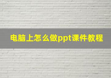 电脑上怎么做ppt课件教程