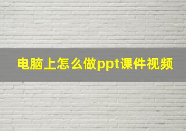 电脑上怎么做ppt课件视频