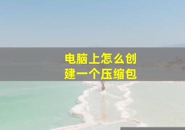 电脑上怎么创建一个压缩包