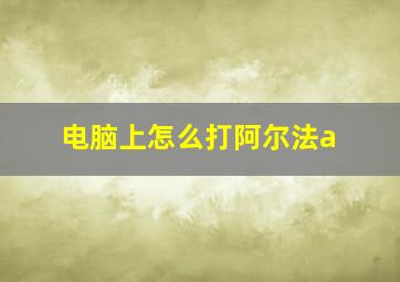 电脑上怎么打阿尔法a