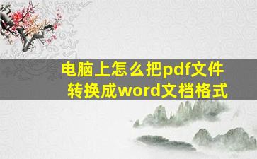 电脑上怎么把pdf文件转换成word文档格式