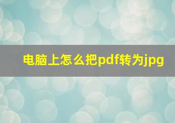 电脑上怎么把pdf转为jpg