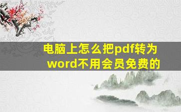 电脑上怎么把pdf转为word不用会员免费的