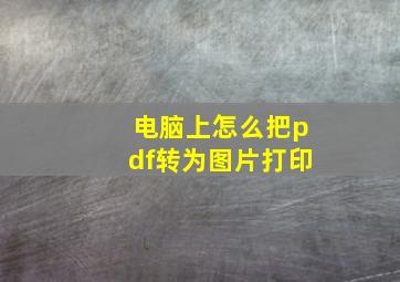 电脑上怎么把pdf转为图片打印