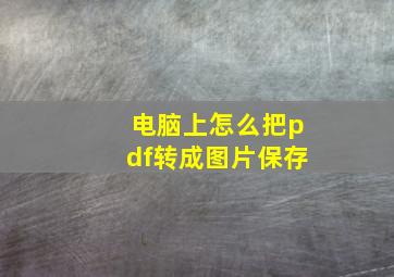 电脑上怎么把pdf转成图片保存