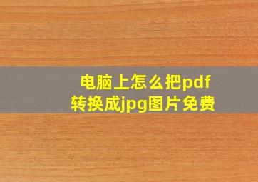 电脑上怎么把pdf转换成jpg图片免费