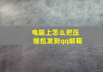 电脑上怎么把压缩包发到qq邮箱