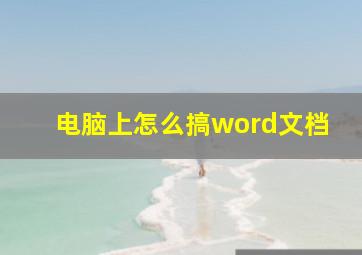 电脑上怎么搞word文档