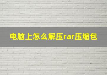 电脑上怎么解压rar压缩包