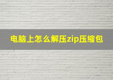 电脑上怎么解压zip压缩包