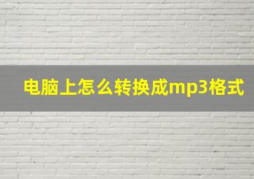 电脑上怎么转换成mp3格式