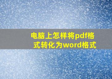 电脑上怎样将pdf格式转化为word格式