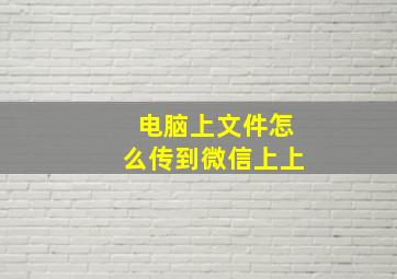 电脑上文件怎么传到微信上上