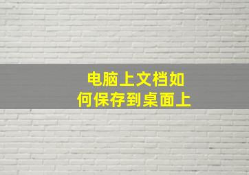 电脑上文档如何保存到桌面上