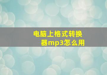 电脑上格式转换器mp3怎么用