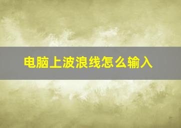 电脑上波浪线怎么输入