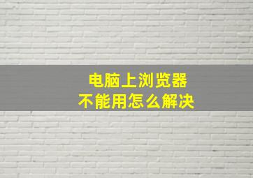 电脑上浏览器不能用怎么解决