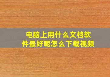 电脑上用什么文档软件最好呢怎么下载视频