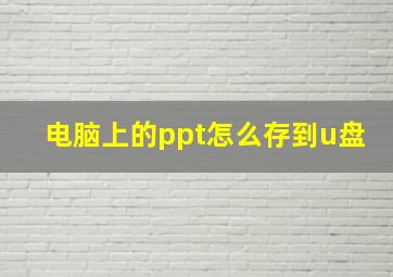 电脑上的ppt怎么存到u盘