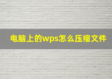 电脑上的wps怎么压缩文件