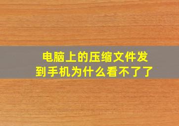 电脑上的压缩文件发到手机为什么看不了了