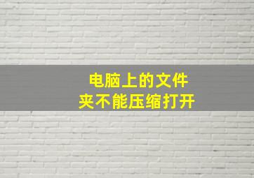 电脑上的文件夹不能压缩打开