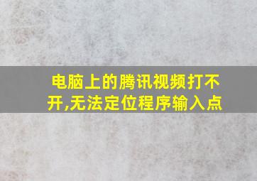 电脑上的腾讯视频打不开,无法定位程序输入点