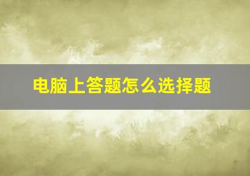 电脑上答题怎么选择题