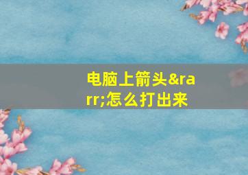 电脑上箭头→怎么打出来