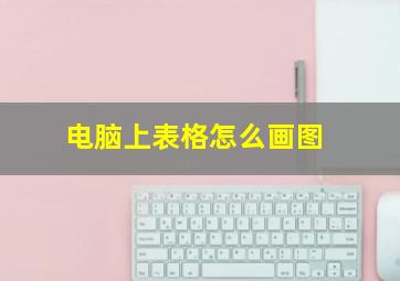 电脑上表格怎么画图