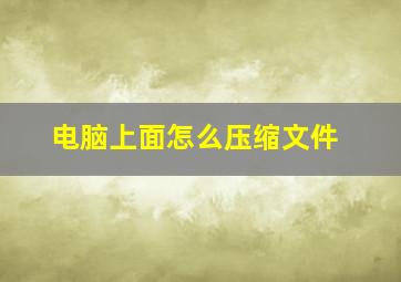 电脑上面怎么压缩文件