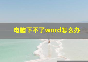 电脑下不了word怎么办