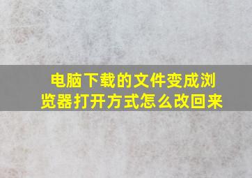 电脑下载的文件变成浏览器打开方式怎么改回来