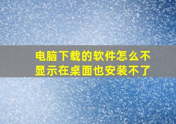 电脑下载的软件怎么不显示在桌面也安装不了