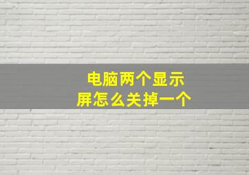 电脑两个显示屏怎么关掉一个