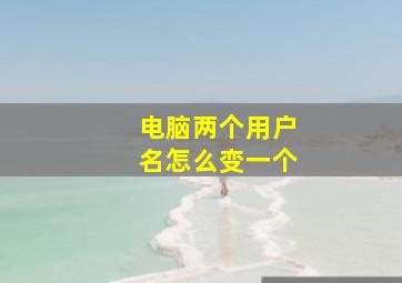 电脑两个用户名怎么变一个