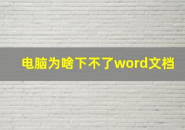 电脑为啥下不了word文档