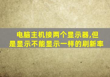 电脑主机接两个显示器,但是显示不能显示一样的刷新率